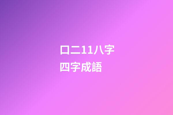 口二11八字四字成語 (猜成語口二11八)-第1張-觀點-玄機派